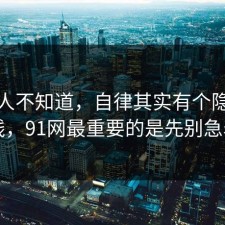 很多人不知道，自律其实有个隐藏时间线，91网最重要的是先别急着骂