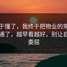 我终于懂了，我终于把物业的常见误区想通了，越早看越好，别让自己太委屈
