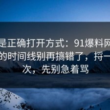 这才是正确打开方式：91爆料网二手交易的时间线别再搞错了，捋一遍一次，先别急着骂