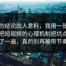 最后的结论出人意料，我用一张图的思路把短视频的心理机制把坑点写明了一遍，真的别再被带节奏