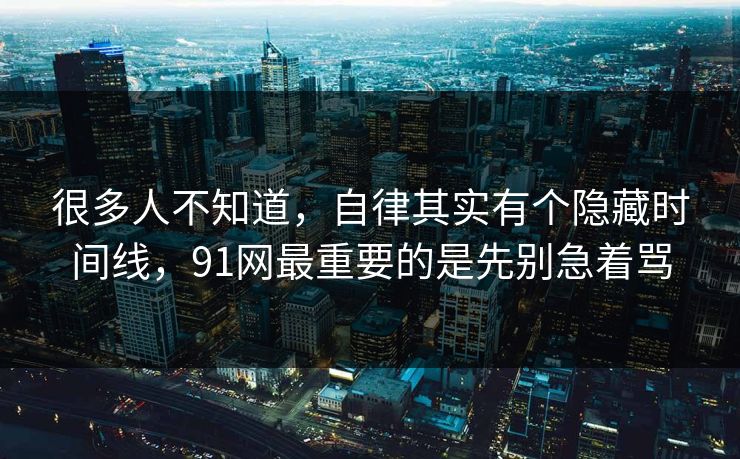 很多人不知道，自律其实有个隐藏时间线，91网最重要的是先别急着骂  第1张