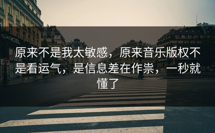 原来不是我太敏感，原来音乐版权不是看运气，是信息差在作祟，一秒就懂了  第1张