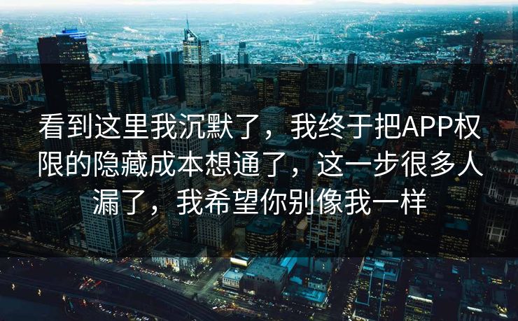 看到这里我沉默了，我终于把APP权限的隐藏成本想通了，这一步很多人漏了，我希望你别像我一样
